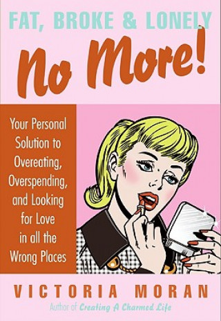 Libro Fat, Broke & Lonely No More: Your Personal Solution to Overeating, Overspending, and Looking for Love in All the Wrong Places Victoria Moran