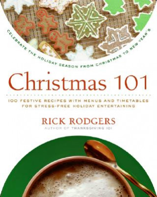 Könyv Christmas 101: Celebrate the Holiday Season from Christmas to New Year's Rick Rodgers