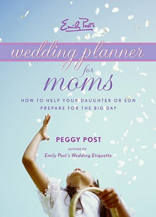 Kniha Emily Post's Wedding Planner for Moms: How to Help Your Daughter or Son Prepare for the Big Day Peggy Post