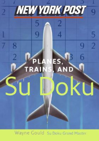 Könyv New York Post Planes, Trains, and Sudoku: The Official Utterly Addictive Number-Placing Puzzle Wayne Gould