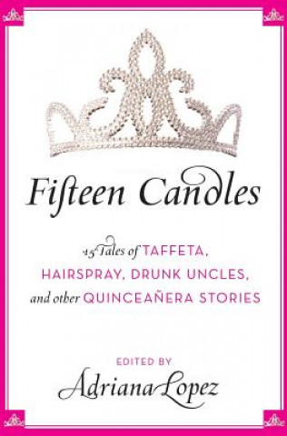 Carte Fifteen Candles: 15 Tales of Taffeta, Hairspray, Drunk Uncles, and Other Quinceanera Stories Adriana Lopez