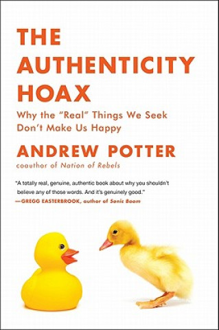Kniha The Authenticity Hoax: Why the "Real" Things We Seek Don't Make Us Happy Andrew Potter