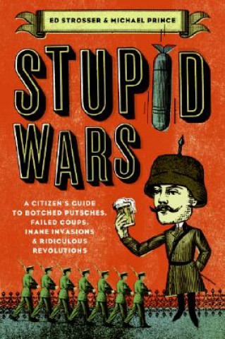 Könyv Stupid Wars: A Citizen's Guide to Botched Putsches, Failed Coups, Inane Invasions, and Ridiculous Revolutions Ed Strosser