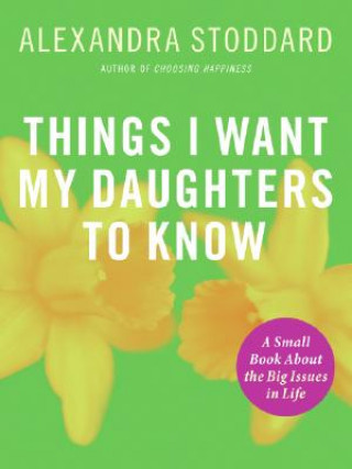 Kniha Things I Want My Daughters to Know: A Small Book about the Big Issues in Life Alexandra Stoddard