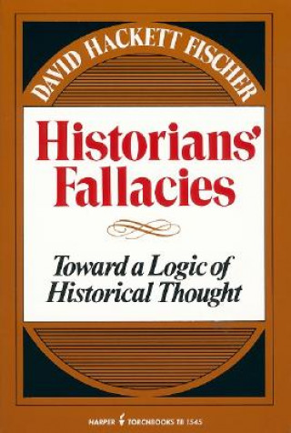 Kniha Historians' Fallacie: Toward a Logic of Historical Thought David Fischer