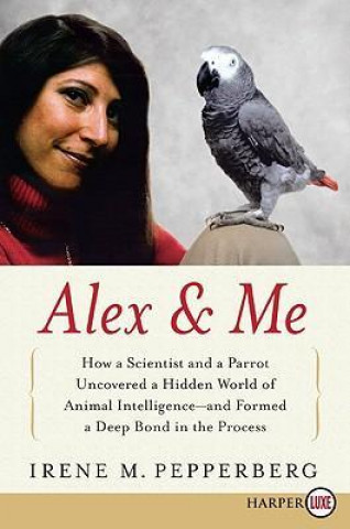Carte Alex & Me: How a Scientist and a Parrot Discovered a Hidden World of Animal Intelligence--And Formed a Deep Bond in the Process Irene M. Pepperberg
