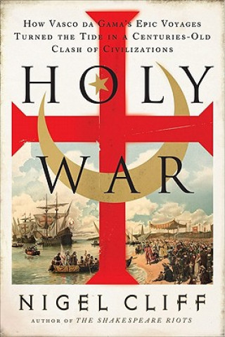 Książka Holy War: How Vasco Da Gama's Epic Voyages Turned the Tide in a Centuries-Old Clash of Civilizations Nigel Cliff