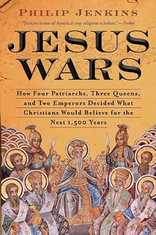 Carte Jesus Wars: How Four Patriarchs, Three Queens, and Two Emperors Decided What Christians Would Believe for the Next 1,500 Years Philip Jenkins