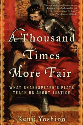 Kniha A Thousand Times More Fair: What Shakespeare's Plays Teach Us about Justice Kenji Yoshino