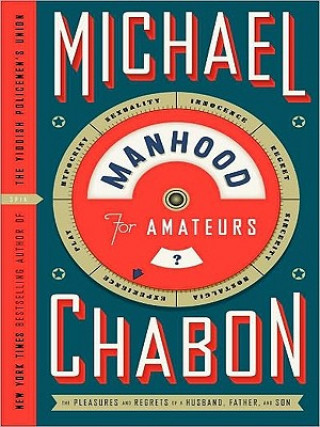 Kniha Manhood for Amateurs: The Pleasures and Regrets of a Husband, Father, and Son Michael Chabon
