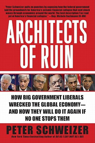 Kniha Architects of Ruin: How Big Government Liberals Wrecked the Global Economy--And How They Will Do It Again If No One Stops Them Peter Schweizer
