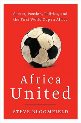 Książka Africa United: Soccer, Passion, Politics, and the First World Cup in Africa Steve Bloomfield