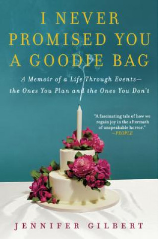 Carte I Never Promised You a Goodie Bag: A Memoir of a Life Through Events--The Ones You Plan and the Ones You Don't Jennifer Gilbert