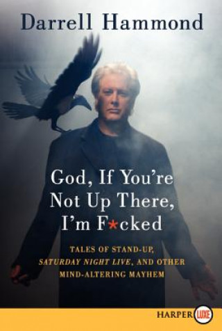 Carte God, If You're Not Up There, I'm F*cked: Tales of Stand-Up, Saturday Night Live, and Other Mind-Altering Mayhem Darrell Hammond