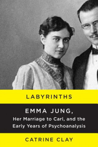 Könyv Labyrinths: Emma Jung, Her Marriage to Carl, and the Early Years of Psychoanalysis Catrine Clay