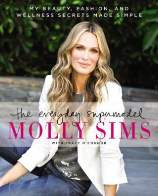 Könyv The Everyday Supermodel: My Beauty, Fashion, and Wellness Secrets Made Simple Molly Sims
