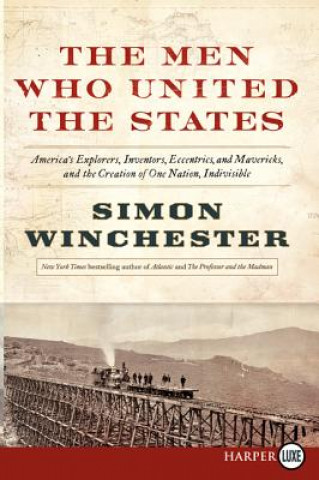 Kniha The Men Who United the States: America's Explorers, Inventors, Eccentrics and Mavericks, at the Creation of One Nation, Indivisible Simon Winchester