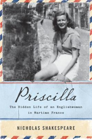 Kniha Priscilla: The Hidden Life of an Englishwoman in Wartime France Nicholas Shakespeare