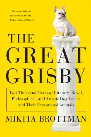 Książka The Great Grisby: Two Thousand Years of Literary, Royal, Philosophical, and Artistic Dog Lovers and Their Exceptional Animals Mikita Brottman