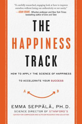 Kniha The Happiness Track: How to Apply the Science of Happiness to Accelerate Your Success Emma Seppala