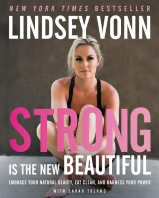 Книга Strong Is the New Beautiful: Embrace Your Natural Beauty, Eat Clean, and Harness Your Power Lindsey Vonn