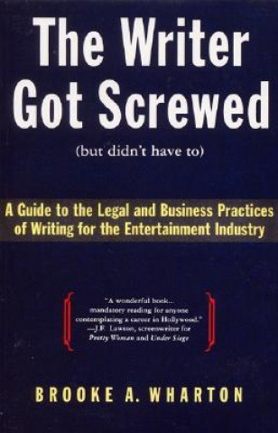 Carte The Writer Got Screwed (But Didn't Have To): Guide to the Legal and Business Practices of Writing for the Entertainment Indus Brooke A. Wharton