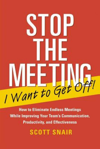 Carte Stop the Meeting I Want to Get Off!: How to Eliminate Endless Meetings While Improving Your Team's Communication, Productivity, and Effectiveness Scott Snair