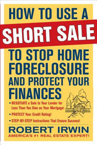 Kniha How to Use a Short Sale to Stop Home Foreclosure and Protect Your Finances Robert Irwin