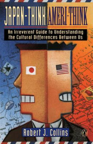 Carte Japan-Think, Ameri-Think: An Irreverent Guide to Understanding the Cultural Differences Between Us Robert J. Collins