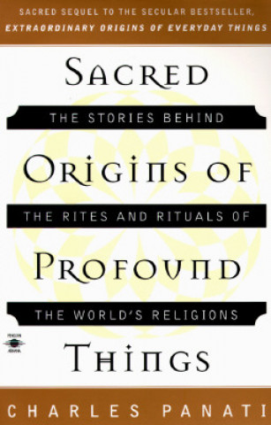 Carte Sacred Origins of Profound Things: The Stories Behind the Rites and Rituals of the World's Religions Charles Panati