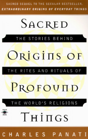 Kniha Sacred Origins of Profound Things: The Stories Behind the Rites and Rituals of the World's Religions Charles Panati