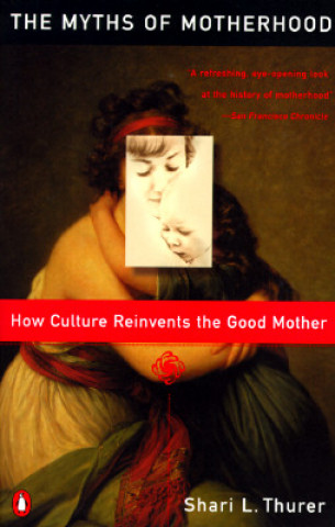 Kniha Myths of Motherhood: How Culture Reinvents the Good Mother Shairi L. Thurer