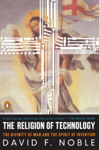 Könyv The Religion of Technology: The Divinity of Man and the Spirit of Invention David F. Noble