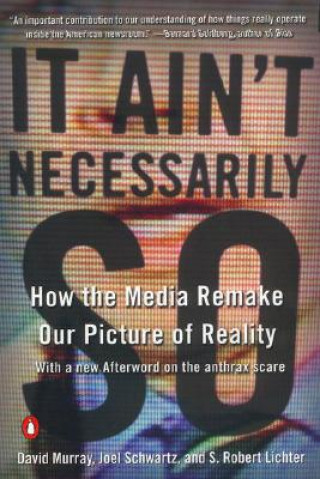 Carte It Ain't Necessarily So: How the Media Remake Our Picture of Reality David Murray