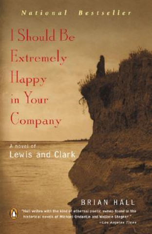 Book I Should Be Extremely Happy in Your Company: A Novel of Lewis and Clark Brian Hall