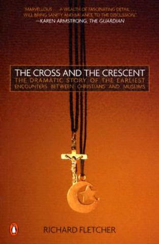 Kniha The Cross and the Crescent: The Dramatic Story of the Earliest Encounters Between Christians and Muslims Richard A. Fletcher
