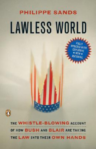 Книга Lawless World: The Whistle-Blowing Account of How Bush and Blair Are Taking the Law Into Theirown Hands Philippe Sands