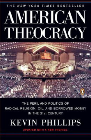 Книга American Theocracy: The Peril and Politics of Radical Religion, Oil, and Borrowed Money in the 21st Century Kevin Phillips