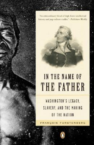 Book In the Name of the Father: Washington's Legacy, Slavery, and the Making of a Nation Francois Furstenberg