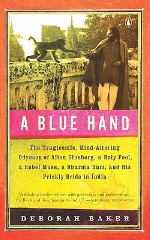 Könyv A Blue Hand: The Tragicomic, Mind-Altering Odyssey of Allen Ginsberg, a Holy Fool, a Lost Muse, a Dharma Bum, and His Prickly Bride Deborah Baker