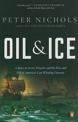 Kniha Oil and Ice: A Story of Arctic Disaster and the Rise and Fall of America's Last Whaling Dynasty Peter Nichols