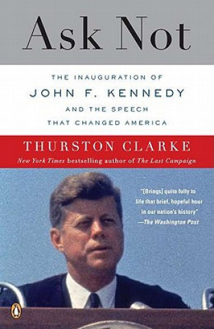 Carte Ask Not: The Inauguration of John F. Kennedy and the Speech That Changed America Thurston Clarke