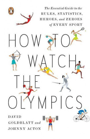 Carte How to Watch the Olympics: The Essential Guide to the Rules, Statistics, Heroes, and Zeroes of Every Sport David Goldblatt