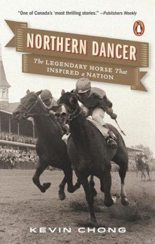 Book Northern Dancer: The Legendary Horse That Inspired a Nation Kevin Chong