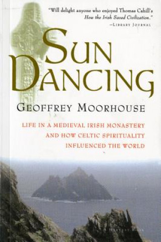 Kniha Sun Dancing: Life in a Medieval Irish Monastery and How Celtic Spirituality Influenced the World Geoffrey Moorhouse