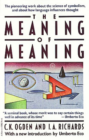 Kniha The Meaning of Meaning: A Study of the Influence of Language Upon Thought and of the Science of Symbolism Ivor A. Richards