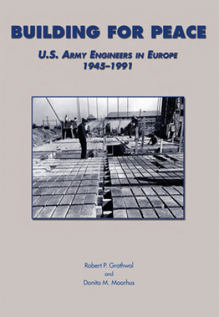 Könyv Building for Peace: U.S. Army Engineers in Europe, 1945-1991 Robert P. Grathwol