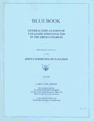 Könyv Blue Book: General Explanation of Tax Legislation Enacted in The108th Congress Congress (U S ) Joint Committee on Taxat