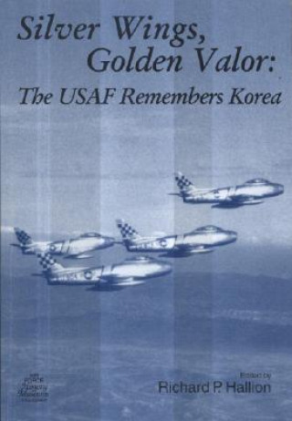 Kniha Silver Wings, Golden Valor: The USAF Remembers Korea: The USAF Remembers Korea Richard P. Hallion