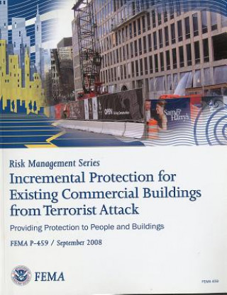 Könyv Incremental Protection for Existing Commercial Buildings from Terrorist Attack: Providng Protection to People and Buildings: Providing Protection to P Federal Emergency Management Agency